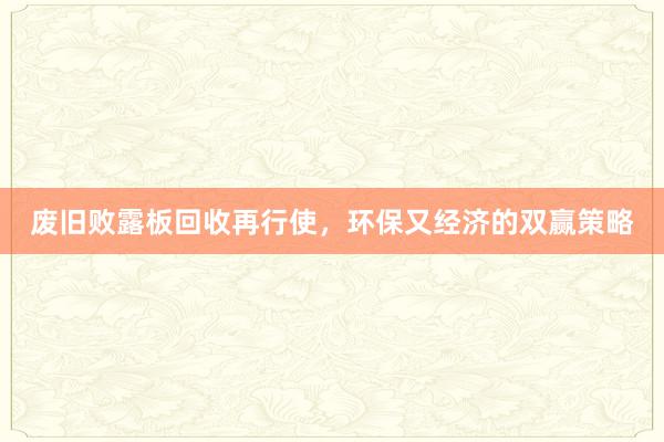 废旧败露板回收再行使，环保又经济的双赢策略