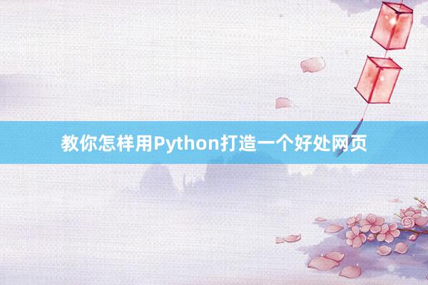 教你怎样用Python打造一个好处网页