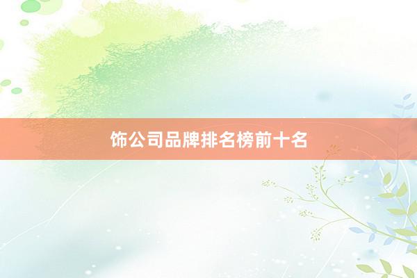饰公司品牌排名榜前十名