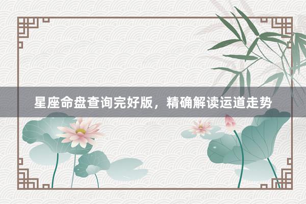 星座命盘查询完好版，精确解读运道走势