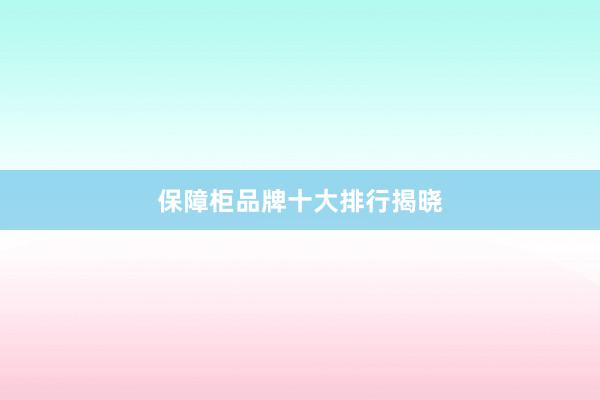 保障柜品牌十大排行揭晓