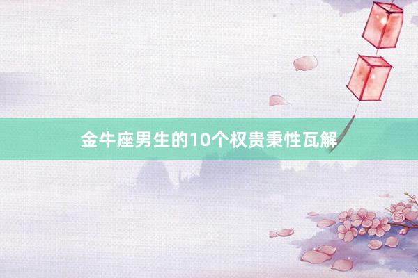 金牛座男生的10个权贵秉性瓦解
