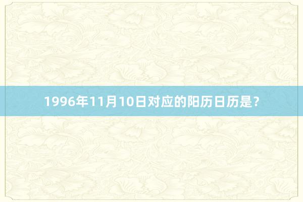 1996年11月10日对应的阳历日历是？