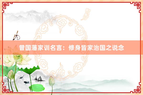 曾国藩家训名言：修身皆家治国之说念