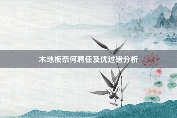 木地板奈何聘任及优过错分析